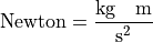 {\rm Newton} = \frac{\rm kg \quad m}{\rm s^2}